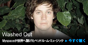 Washed Out Myspaceが世界へ繋げたベッドルーム・ミュージック