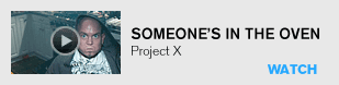 Someone's in the oven: Project X